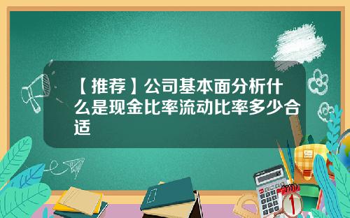 【推荐】公司基本面分析什么是现金比率流动比率多少合适