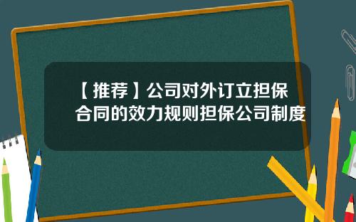 【推荐】公司对外订立担保合同的效力规则担保公司制度