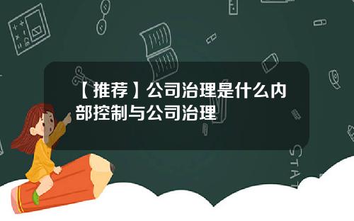 【推荐】公司治理是什么内部控制与公司治理