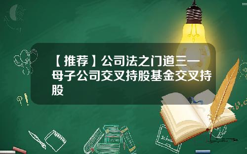 【推荐】公司法之门道三—母子公司交叉持股基金交叉持股