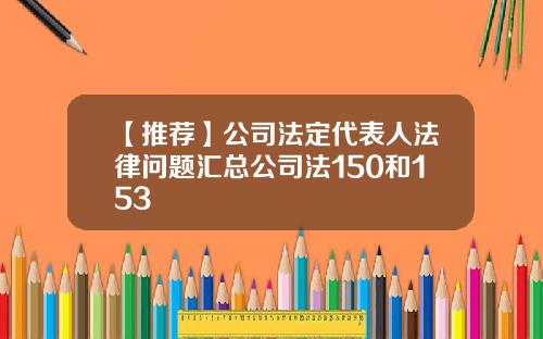 【推荐】公司法定代表人法律问题汇总公司法150和153