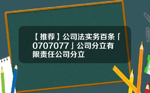 【推荐】公司法实务百条「0707077」公司分立有限责任公司分立