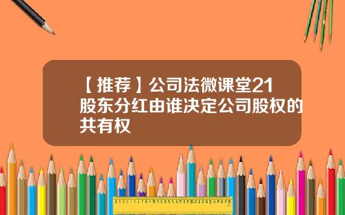 【推荐】公司法微课堂21股东分红由谁决定公司股权的共有权