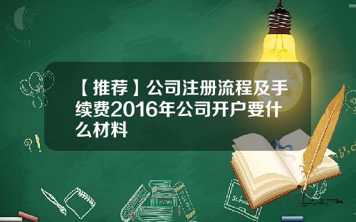 【推荐】公司注册流程及手续费2016年公司开户要什么材料