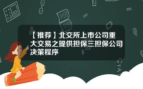 【推荐】北交所上市公司重大交易之提供担保三担保公司决策程序