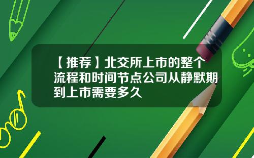 【推荐】北交所上市的整个流程和时间节点公司从静默期到上市需要多久