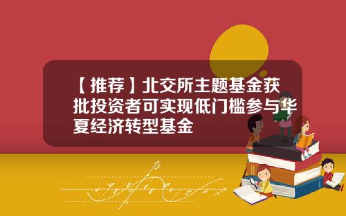 【推荐】北交所主题基金获批投资者可实现低门槛参与华夏经济转型基金