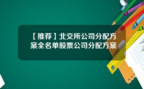 【推荐】北交所公司分配方案全名单股票公司分配方案