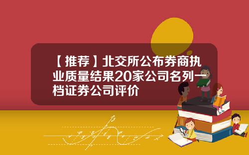 【推荐】北交所公布券商执业质量结果20家公司名列一档证券公司评价