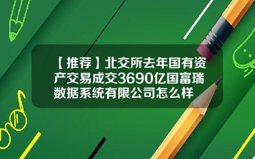 【推荐】北交所去年国有资产交易成交3690亿国富瑞数据系统有限公司怎么样
