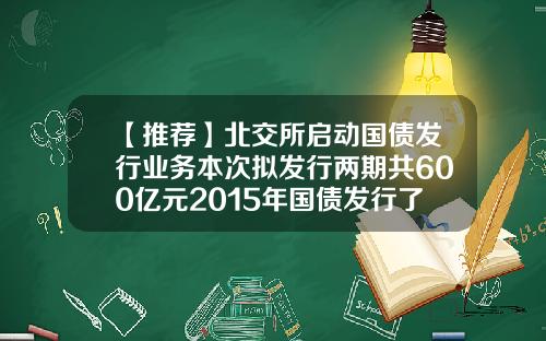 【推荐】北交所启动国债发行业务本次拟发行两期共600亿元2015年国债发行了多少