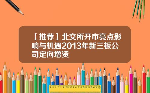 【推荐】北交所开市亮点影响与机遇2013年新三板公司定向增资