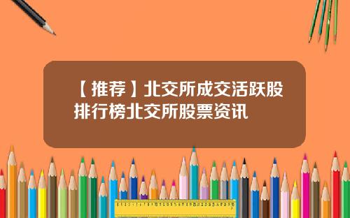 【推荐】北交所成交活跃股排行榜北交所股票资讯