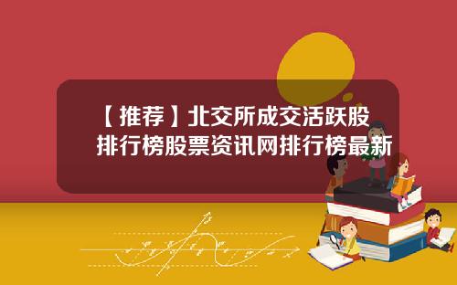 【推荐】北交所成交活跃股排行榜股票资讯网排行榜最新