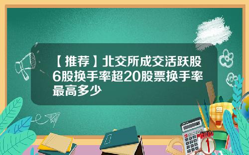 【推荐】北交所成交活跃股6股换手率超20股票换手率最高多少