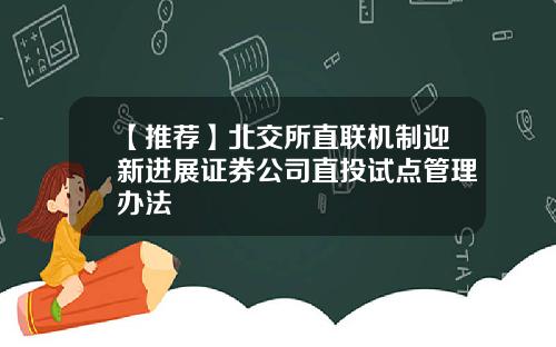 【推荐】北交所直联机制迎新进展证券公司直投试点管理办法