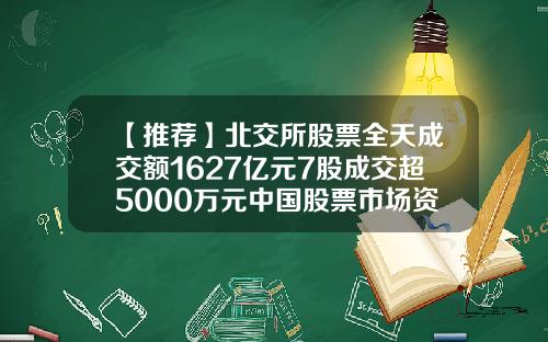 【推荐】北交所股票全天成交额1627亿元7股成交超5000万元中国股票市场资讯