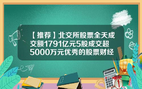 【推荐】北交所股票全天成交额1791亿元5股成交超5000万元优秀的股票财经资讯