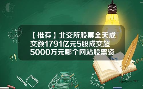 【推荐】北交所股票全天成交额1791亿元5股成交超5000万元哪个网站股票资讯