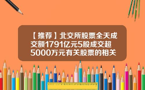 【推荐】北交所股票全天成交额1791亿元5股成交超5000万元有关股票的相关新闻资讯