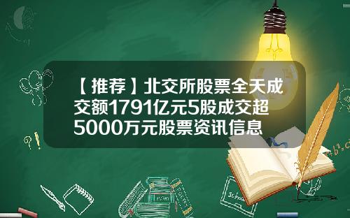 【推荐】北交所股票全天成交额1791亿元5股成交超5000万元股票资讯信息