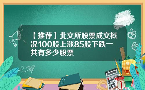 【推荐】北交所股票成交概况100股上涨85股下跌一共有多少股票