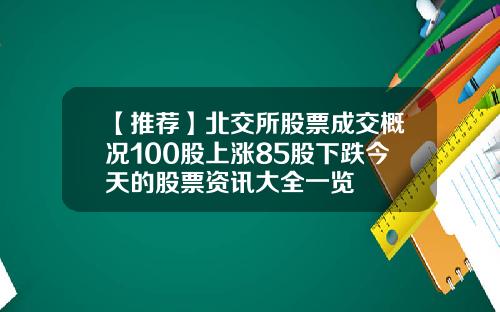 【推荐】北交所股票成交概况100股上涨85股下跌今天的股票资讯大全一览