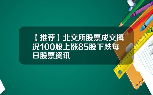 【推荐】北交所股票成交概况100股上涨85股下跌每日股票资讯