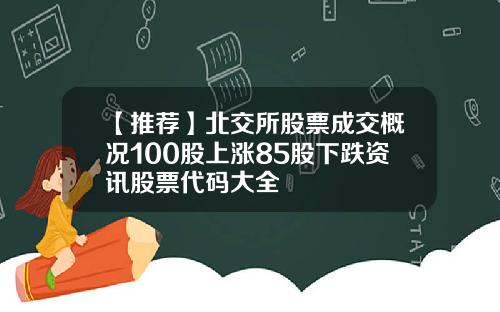 【推荐】北交所股票成交概况100股上涨85股下跌资讯股票代码大全
