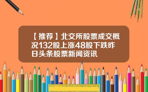 【推荐】北交所股票成交概况132股上涨48股下跌昨日头条股票新闻资讯