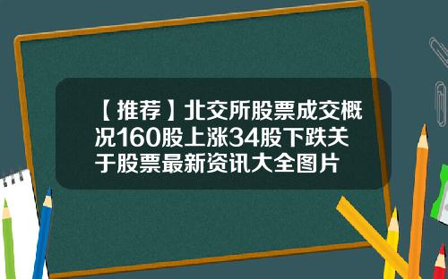 【推荐】北交所股票成交概况160股上涨34股下跌关于股票最新资讯大全图片