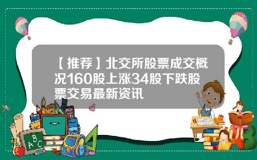 【推荐】北交所股票成交概况160股上涨34股下跌股票交易最新资讯