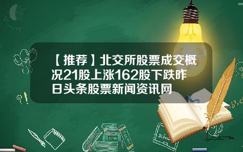 【推荐】北交所股票成交概况21股上涨162股下跌昨日头条股票新闻资讯网