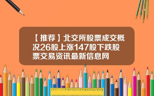 【推荐】北交所股票成交概况26股上涨147股下跌股票交易资讯最新信息网