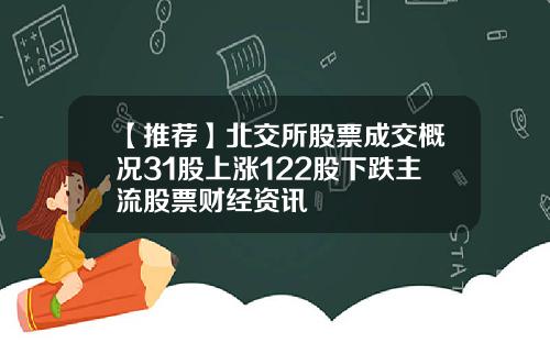 【推荐】北交所股票成交概况31股上涨122股下跌主流股票财经资讯