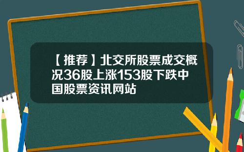 【推荐】北交所股票成交概况36股上涨153股下跌中国股票资讯网站