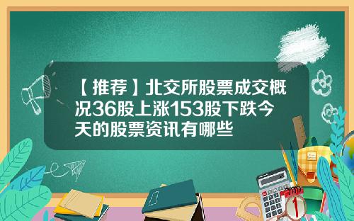 【推荐】北交所股票成交概况36股上涨153股下跌今天的股票资讯有哪些