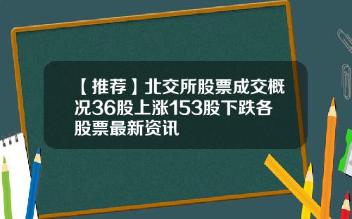 【推荐】北交所股票成交概况36股上涨153股下跌各股票最新资讯