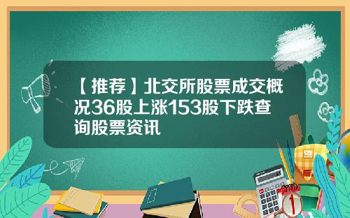 【推荐】北交所股票成交概况36股上涨153股下跌查询股票资讯
