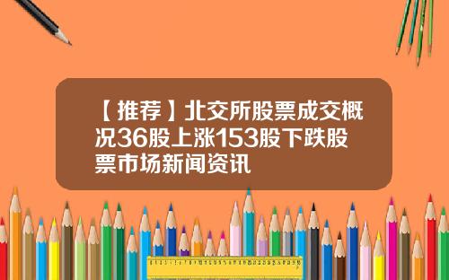 【推荐】北交所股票成交概况36股上涨153股下跌股票市场新闻资讯