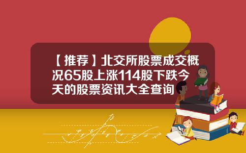 【推荐】北交所股票成交概况65股上涨114股下跌今天的股票资讯大全查询