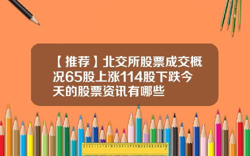 【推荐】北交所股票成交概况65股上涨114股下跌今天的股票资讯有哪些