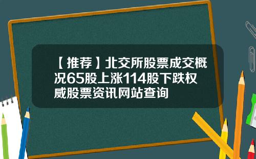 【推荐】北交所股票成交概况65股上涨114股下跌权威股票资讯网站查询