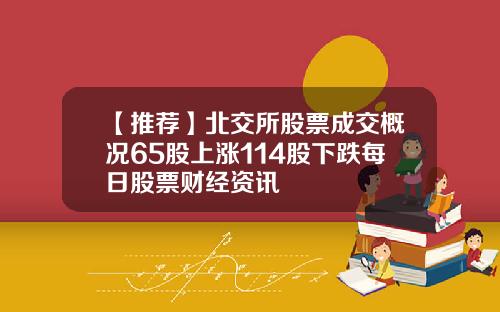 【推荐】北交所股票成交概况65股上涨114股下跌每日股票财经资讯