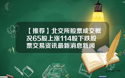 【推荐】北交所股票成交概况65股上涨114股下跌股票交易资讯最新消息新闻