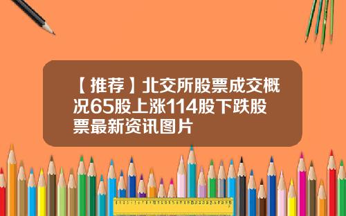【推荐】北交所股票成交概况65股上涨114股下跌股票最新资讯图片