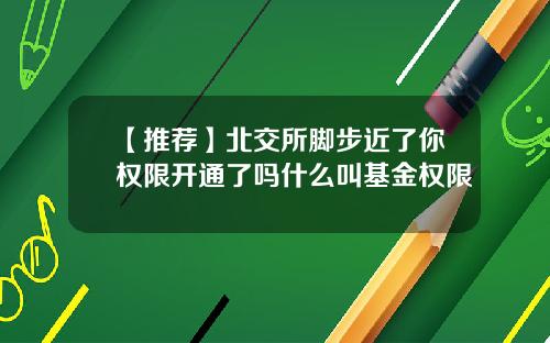 【推荐】北交所脚步近了你权限开通了吗什么叫基金权限