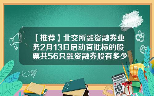【推荐】北交所融资融券业务2月13日启动首批标的股票共56只融资融券股有多少
