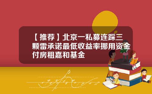 【推荐】北京一私募连踩三颗雷承诺最低收益率挪用资金付房租嘉和基金