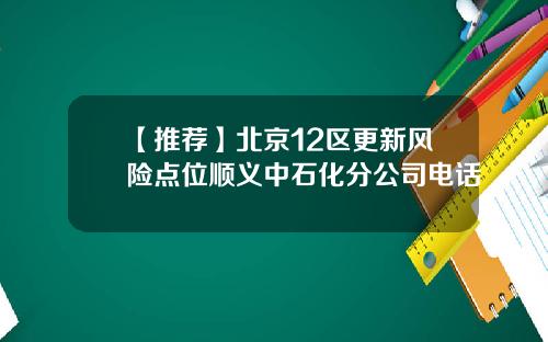 【推荐】北京12区更新风险点位顺义中石化分公司电话